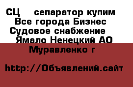 СЦ-3  сепаратор купим - Все города Бизнес » Судовое снабжение   . Ямало-Ненецкий АО,Муравленко г.